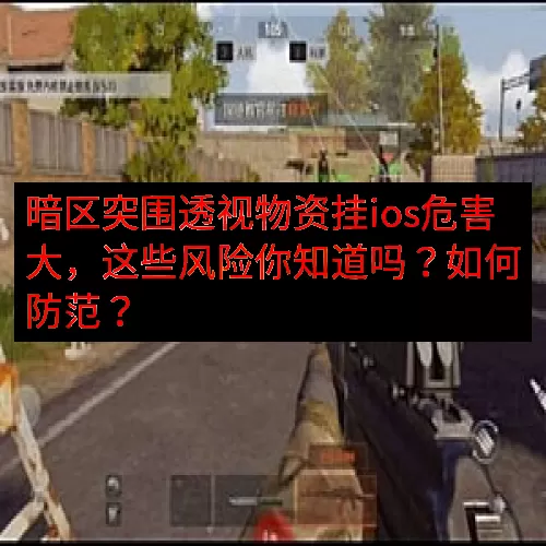 暗区突围透视物资挂ios危害大，这些风险你知道吗？如何防范？