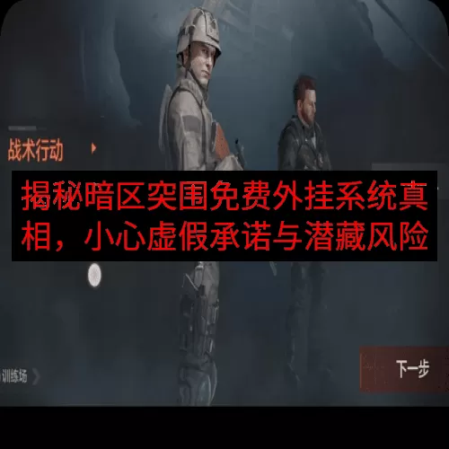 揭秘暗区突围免费外挂系统真相，小心虚假承诺与潜藏风险